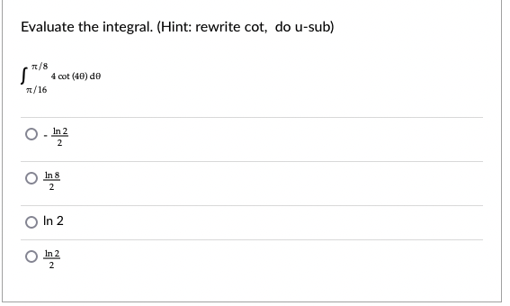 Evaluate the integral. (Hint: rewrite cot, do u-sub)
7/8
4 cot (40) de
n/16
In 2
2
In 8
2
In 2
In 2
2
