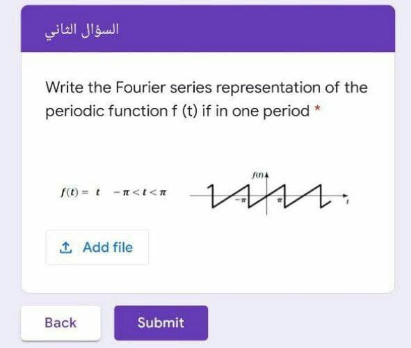 السؤال الثاني
Write the Fourier series representation of the
periodic function f (t) if in one period
f(t) = t -n<t<n
1 Add file
Back
Submit
