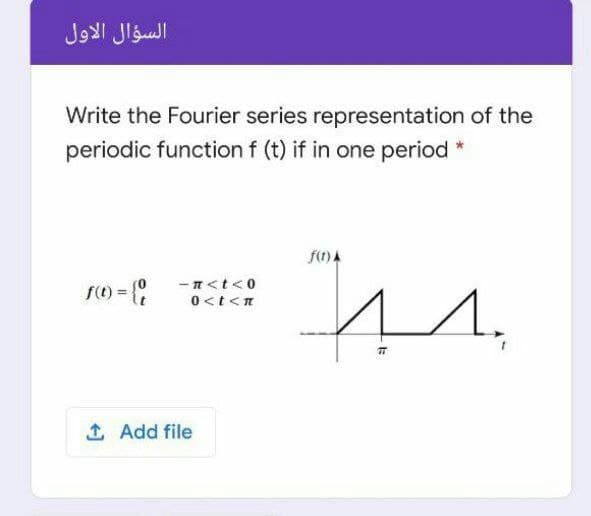 السؤال الأول
Write the Fourier series representation of the
periodic function f (t) if in one period *
f(t) A
- n<t<0
0 <t<n
1,
1 Add file
