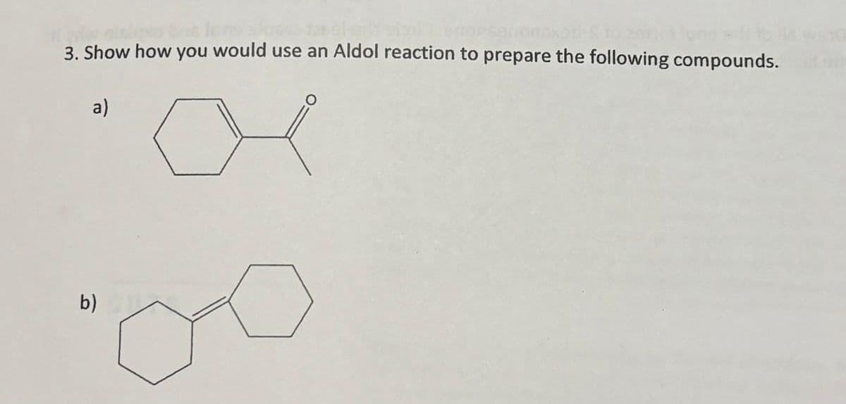 3. Show how you would use an Aldol reaction to prepare the following compounds.
b)
a)
о
O