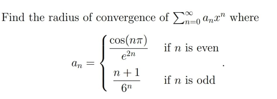 Find the radius of convergence of anx" where
cos(nπ)
e²n
an
n+1
6n
n=0
if n is even
if n is odd