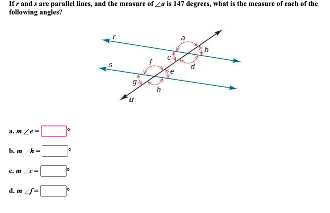 If r and s are parallel lines, and the measure of <a is 147 degrees, what is the measure of each of the
following angles?
a. m Ze=
b. m /h=
c. m /c=
d. m Lf=
0
10
10
S
g
h
a