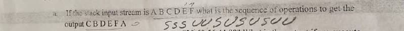 a.
If the stack input stream is A B C D E F what is the sequence of operations to get the
output CBDEFA
Sss UUSUSUSUU