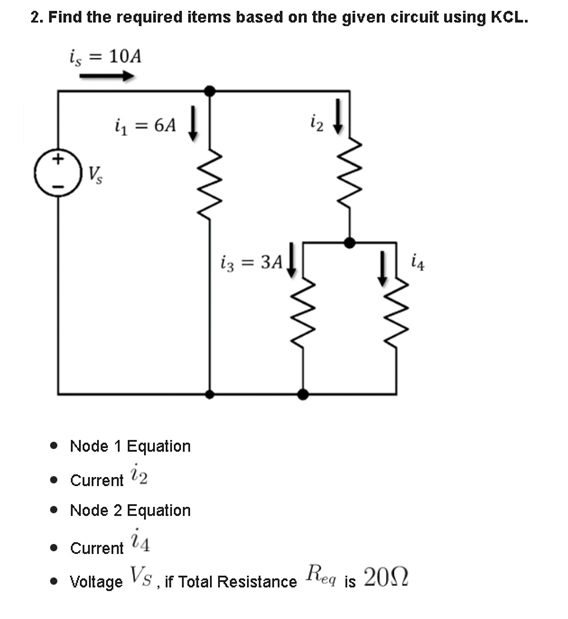 2. Find the required items based on the given circuit using KCL.
is = 10A
Vs
i₁ = 6A
• Node 1 Equation
22
13 = 3A
• Current
• Node 2 Equation
• Current 24
• Voltage VS, if Total Resistance
Reg is 200
20Ω
i4