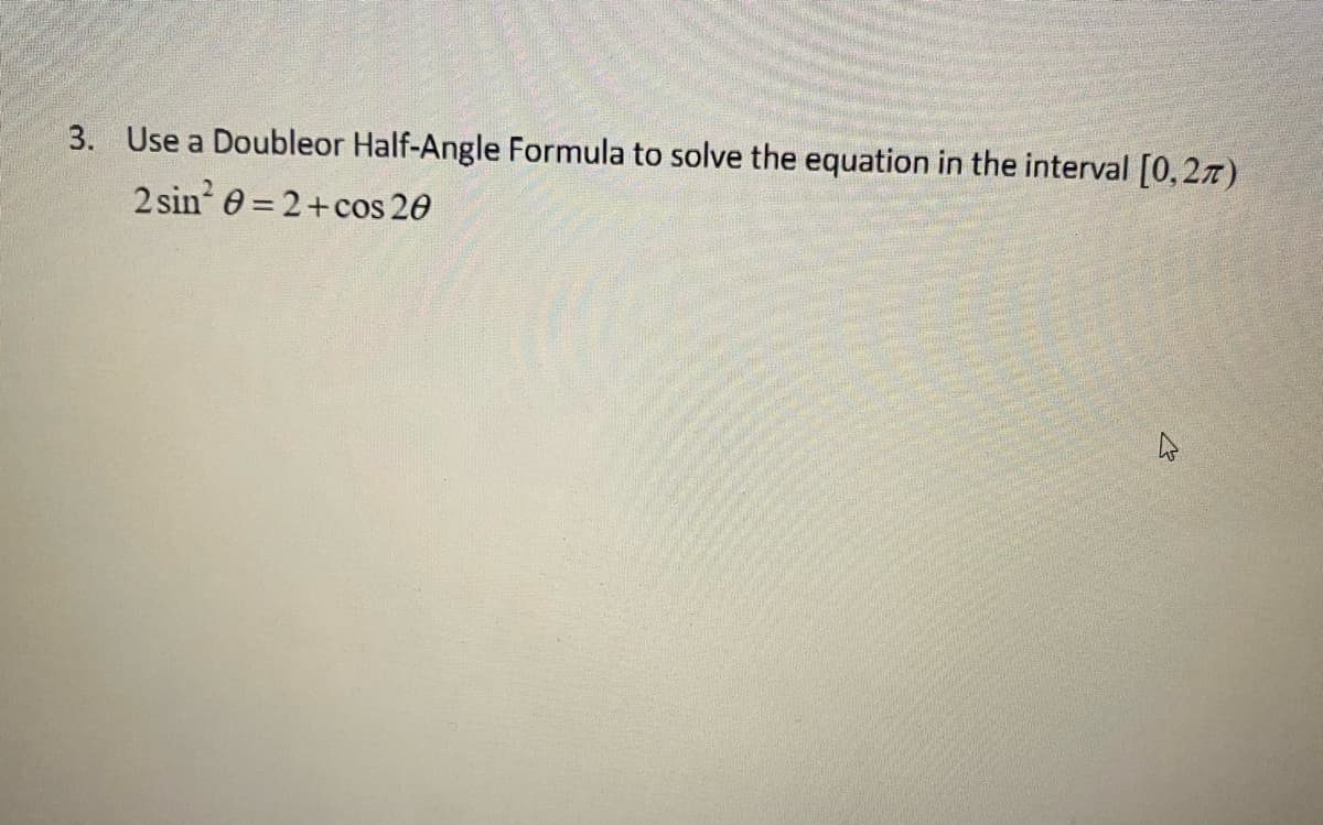 3. Use a Doubleor Half-Angle Formula to solve the equation in the interval [0,27)
2 sin 0=2+cos 20
4
27