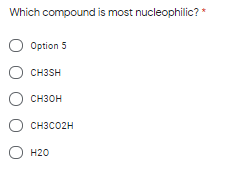 Which compound is most nucleophilic? *
О Option 5
О снзSH
CH3SH
О снзон
О снзсо2н
CH3CO2H
О 120
Н20

