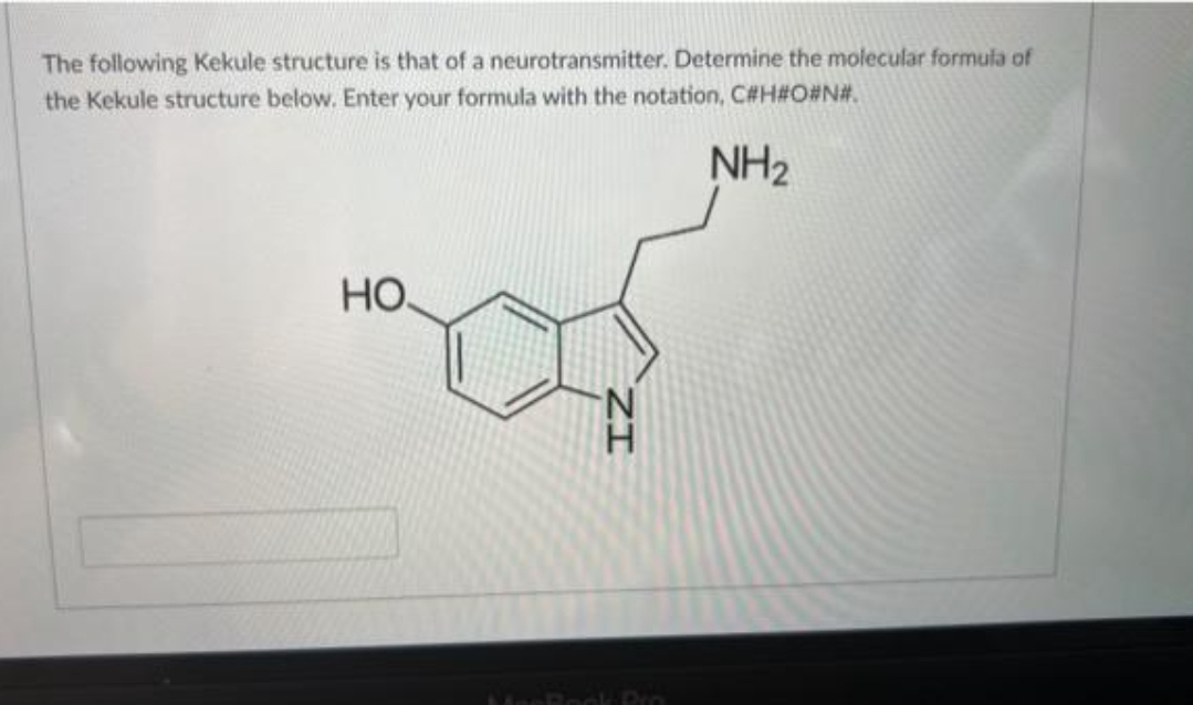 The following Kekule structure is that of a neurotransmitter. Determine the molecular formula of
the Kekule structure below. Enter your formula with the notation, C#H#O#N#.
NH₂
HO.
IZ
Book Pro