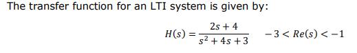 The transfer function for an LTI system is given by:
2s + 4
H(s)
- 3 < Re(s) < -1
s2 + 4s + 3
