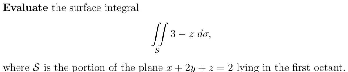 Evaluate the surface integral
[[ 3
S
z do,
where S is the portion of the plane x + 2y + z = 2 lying in the first octant.