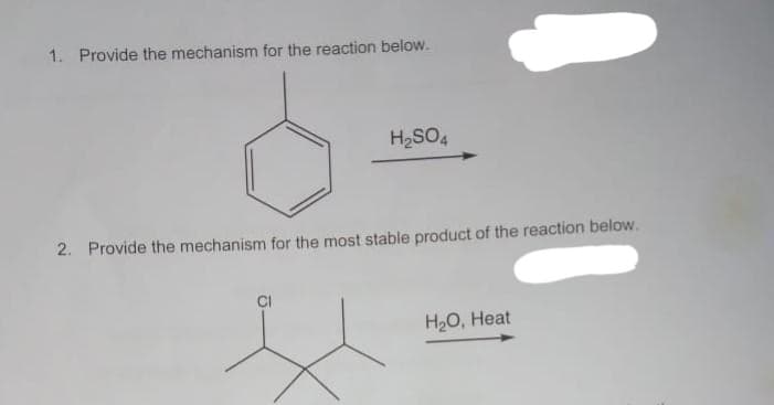 1. Provide the mechanism for the reaction below.
H₂SO4
2. Provide the mechanism for the most stable product of the reaction below.
H₂O, Heat