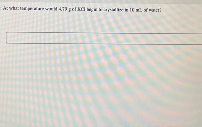 : At what temperature would 4.79 g of KCl begin to crystallize in 10 mL of water?