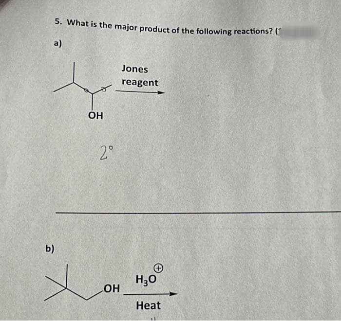 5. What is the major product of the following reactions? (
a)
b)
OH
2°
OH
Jones
reagent
H₂O
Heat