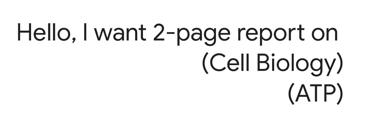 Hello, I want 2-page report on
(Cell Biology)
(ATP)