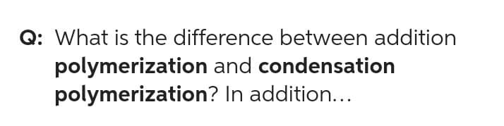 Q: What is the difference between addition
polymerization and condensation
polymerization? In addition...
