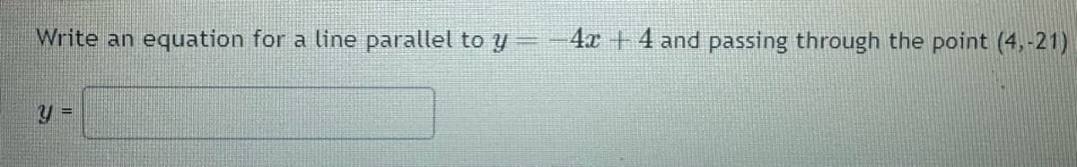 Write an equation for a line parallel to y
y =
--4x4 and passing through the point (4,-21)
