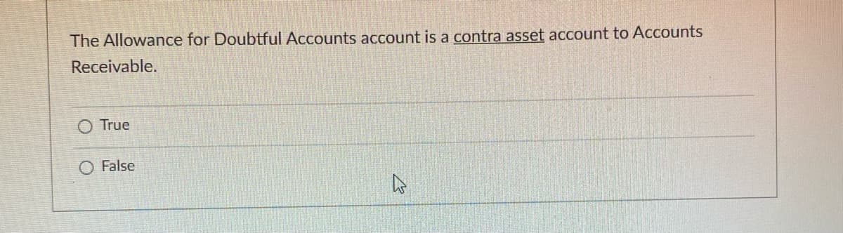 The Allowance for Doubtful Accounts account is a contra asset account to Accounts
Receivable.
True
O False
4