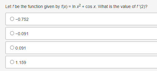 Let f be the function given by f(x) = In x² + cos x. What is the value of f'(2)?
O-0.752
-0.091
O 0.091
O 1.159