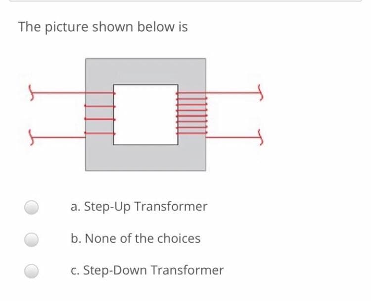 The picture shown below is
a. Step-Up Transformer
b. None of the choices
c. Step-Down Transformer
