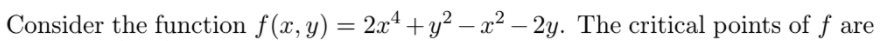 Consider the function f(x, y) = 2x4 + y? – x² – 2y. The critical points of f are
-
