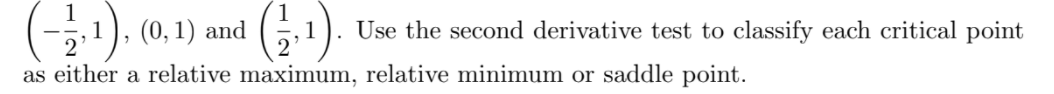 , 1 ), (0, 1) and
Use the second derivative test to classify each critical point
1
as either a relative maximum, relative minimum or saddle point.
