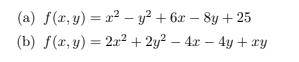 (a) f(x, y) = x2 – y? + 6x – 8y + 25
(b) f(x, y) = 2x² + 2y² – 4x – 4y + xy
