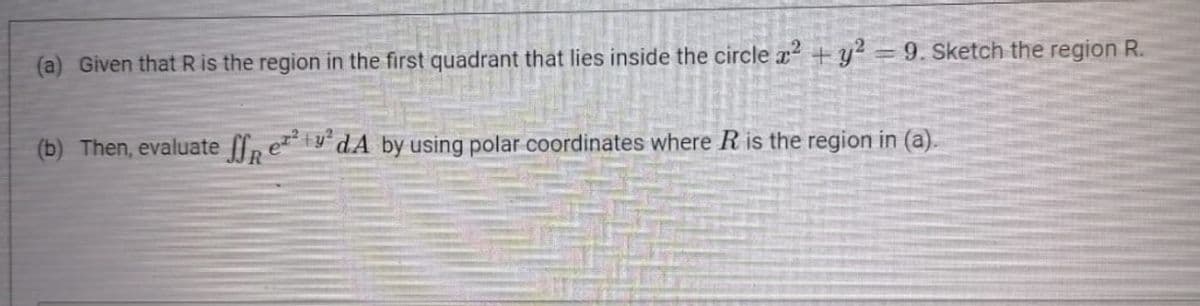 (a) Given thatRis the region in the first quadrant that lies inside the circle a² + y² = 9. Sketch the region R.
(b) Then, evaluate ff,
ty'dA by using polar coordinates where R is the region in (a).
