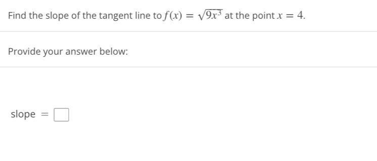 Find the slope of the tangent line to f(x) = √√9x³ at the point x = 4.
Provide your answer below:
slope =