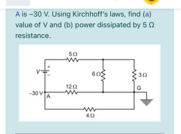 A is -30 V. Using Kirchhoff's laws, find (a)
value of V and (b) power dissipated by 5 2
resistance.
122
-30 V
A
