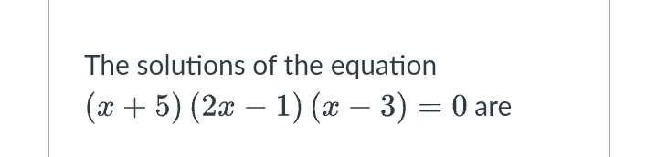 The solutions of the equation
(x + 5) (2x – 1) (x – 3) = 0 are
-
