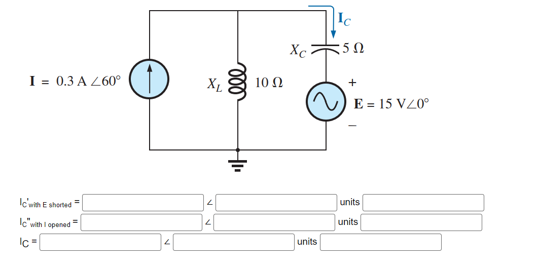 I = 0.3 A 260°
Ic' with E shorted
Ic" with I opened
Ic=
=
XL
ele
H₁
10 Ω
Xc
units
Ic
5Ω
+
E = 15 VZ0°
units
units