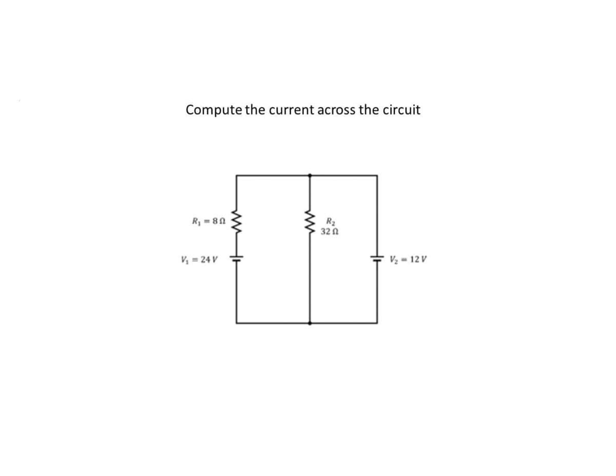 Compute the current across the circuit
R₁ = 80
V₂ = 12 V
V₁ = 24 V
ww
R₂
32 Ω