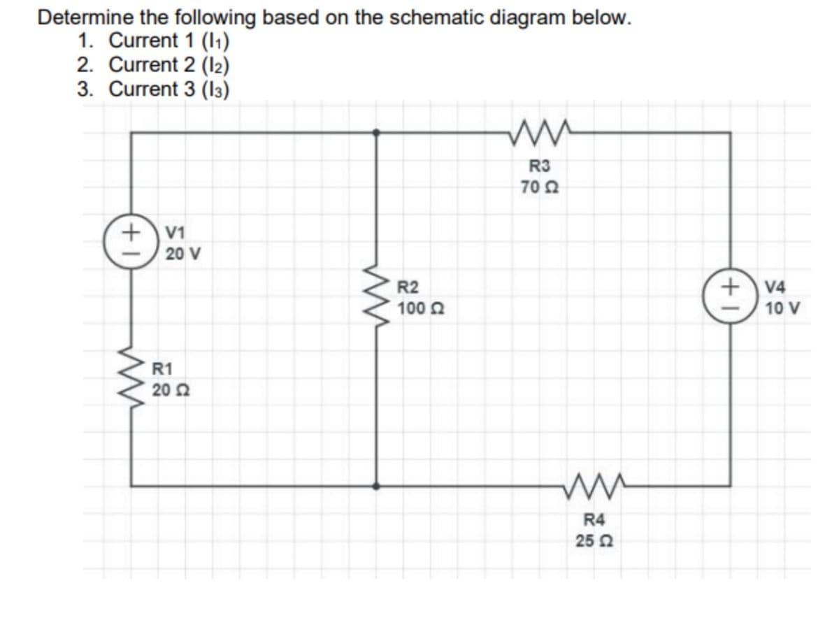 Determine the following based on the schematic diagram below.
1. Current 1 (₁)
2. Current 2 (12)
3. Current 3 (13)
m
R3
70 Ω
+
V1
20 V
ww
R1
20 22
ww
R2
100 Ω
ww
R4
25 2
+
V4
10 V