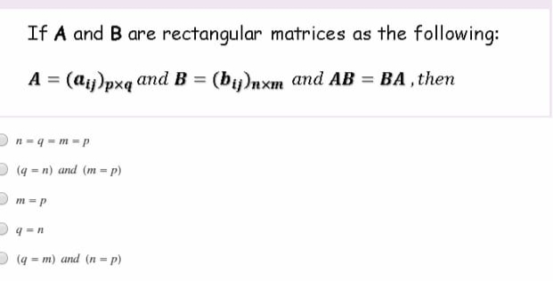 If A and B are rectangular matrices as the following:
A = (ay)pxq and B = (by)nxm and AB = BA, then
n=q=m=p
(q=n) and (mp)
m=p
q=n
(q=m) and (n = p)