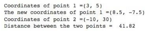 Coordinates of point 1 =(3, 5)
The new coordinates of point 1 =(8.5, -7.5)
Coordinates of point 2 =(-10, 30)
Distance between the two points = 41.82