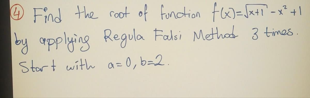 4 Find the root of function f(x)=√x+1² - x² +1
by applying Regula Falsi Method 3 times.
Start with a = 0, b=2.