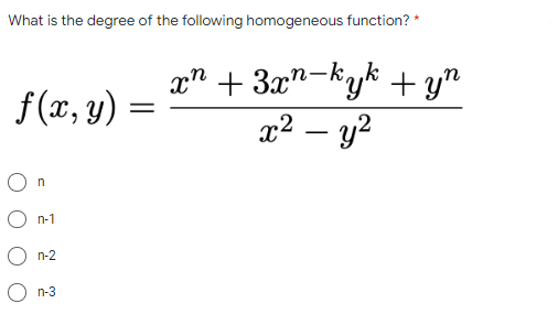 What is the degree of the following homogeneous function? *
f(x, y)
O n
n-1
On-2
n-3
=
xn + 3xn-kyk + yn
x² - y²