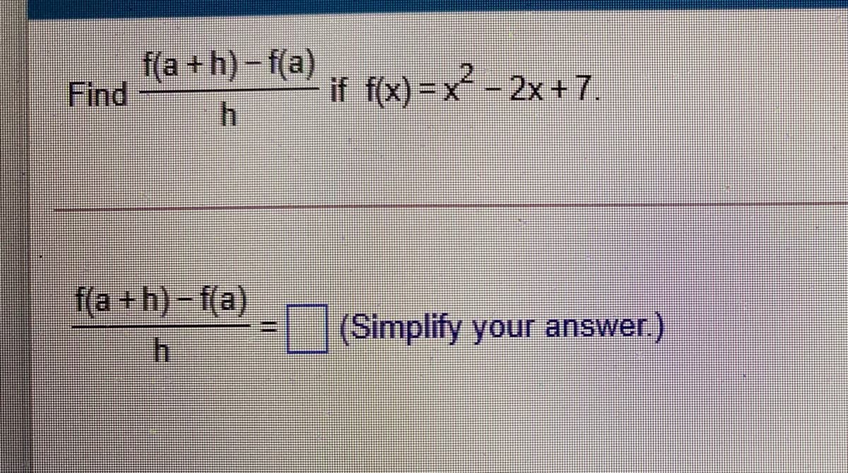 f(a + h)-f(a)
Find
if f(x)- x-2x+7,
f(a +h)-f(a)
|(Simplify your answer)
