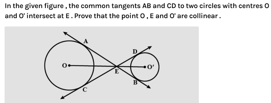 In the given figure , the common tangents AB and CD to two circles with centres O
and O' intersect at E. Prove that the point 0, E and O' are collinear.
A
D
E
B
