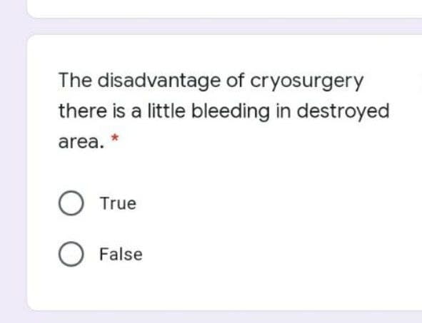 The disadvantage of cryosurgery
there is a little bleeding in destroyed
area. *
O True
O False
