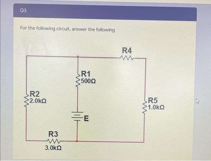 Q3
For the following circuit, answer the following
R4
R1
5002
R2
2.0kQ
R5
21.0kQ
R3
3.0kQ
