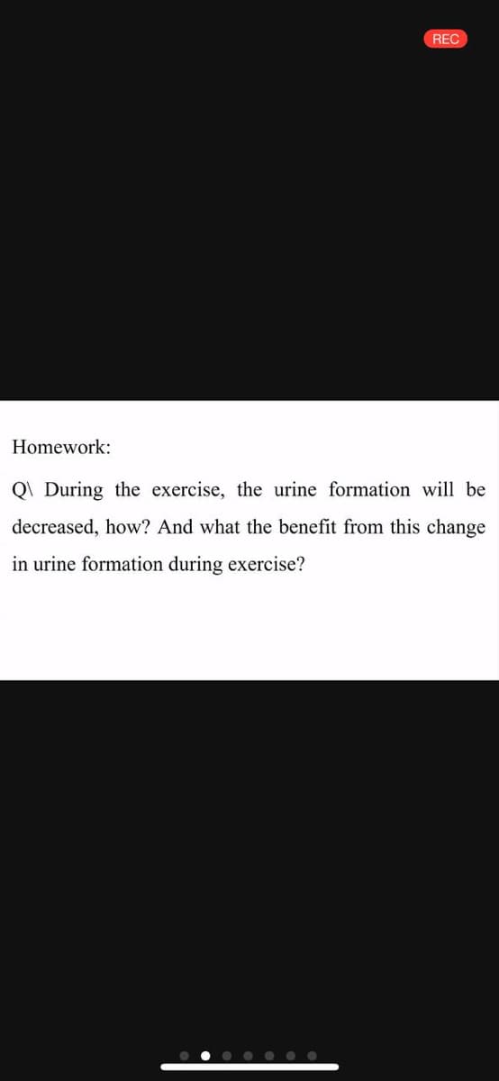 REC
Homework:
Q\ During the exercise, the urine formation will be
decreased, how? And what the benefit from this change
in urine formation during exercise?
