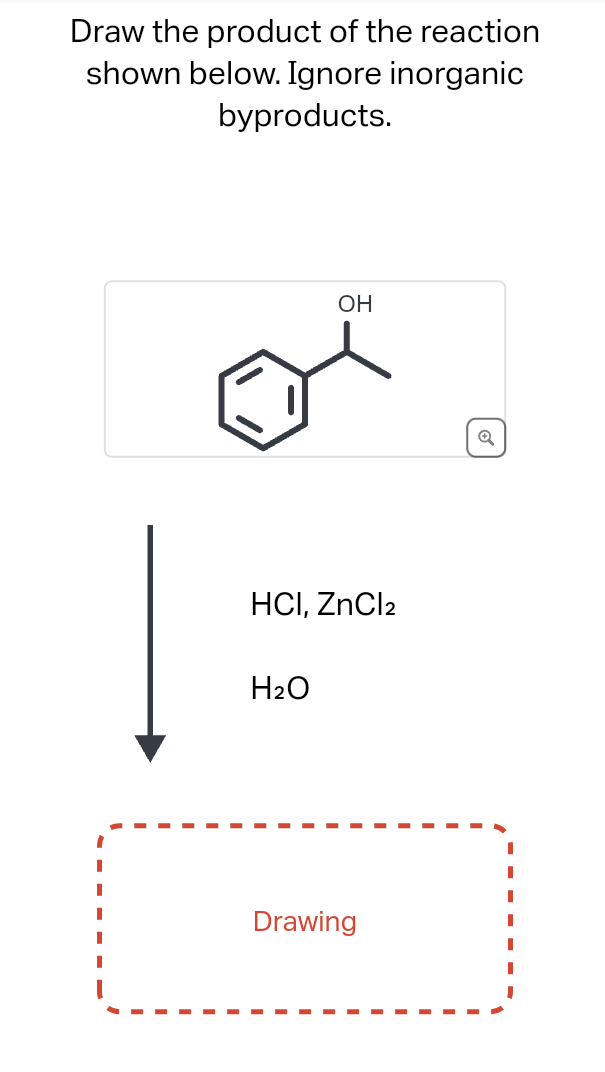 Draw the product of the reaction
shown below. Ignore inorganic
byproducts.
OH
HCI, ZnCl2
H₂O
Drawing
I
"