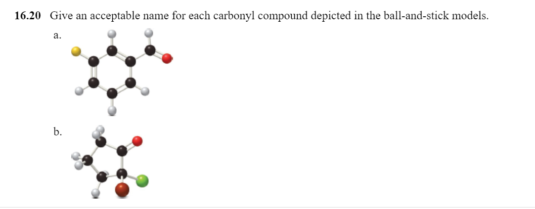 16.20 Give an acceptable name for each carbonyl compound depicted in the ball-and-stick models.
a.
b.