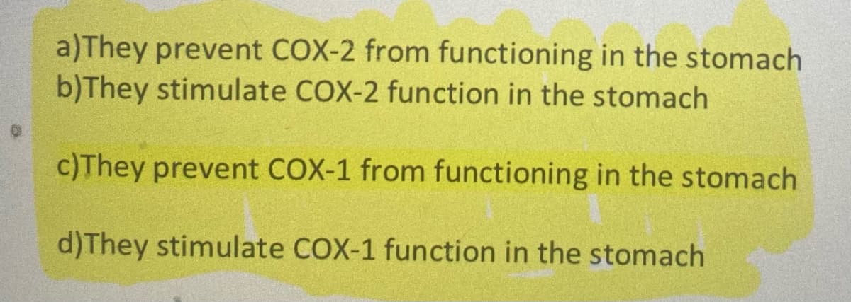 a)They prevent COX-2 from functioning in the stomach
b)They stimulate COX-2 function in the stomach
c)They prevent COX-1 from functioning in the stomach
d)They stimulate COX-1 function in the stomach
