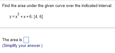 Find the area under the given curve over the indicated interval.
2
y=x²+x+6; [4, 6]
The area is
(Simplify your answer.)