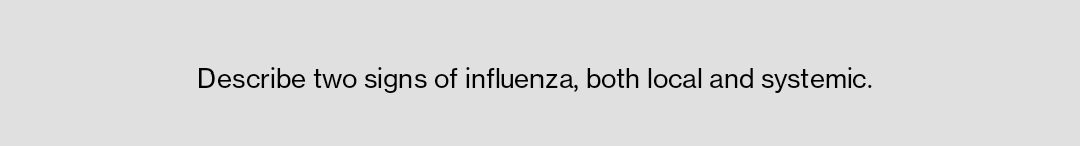 Describe two signs of influenza, both local and systemic.