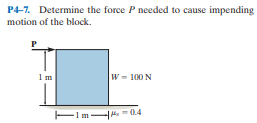 P4-7. Determine the force P needed to cause impending
motion of the block.
1m
w = 100 N
EIm . = 0.4
