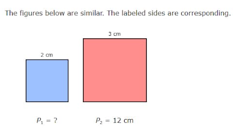 The figures below are similar. The labeled sides are corresponding.
3 ст
2 cm
P, = ?
P2 = 12 cm
