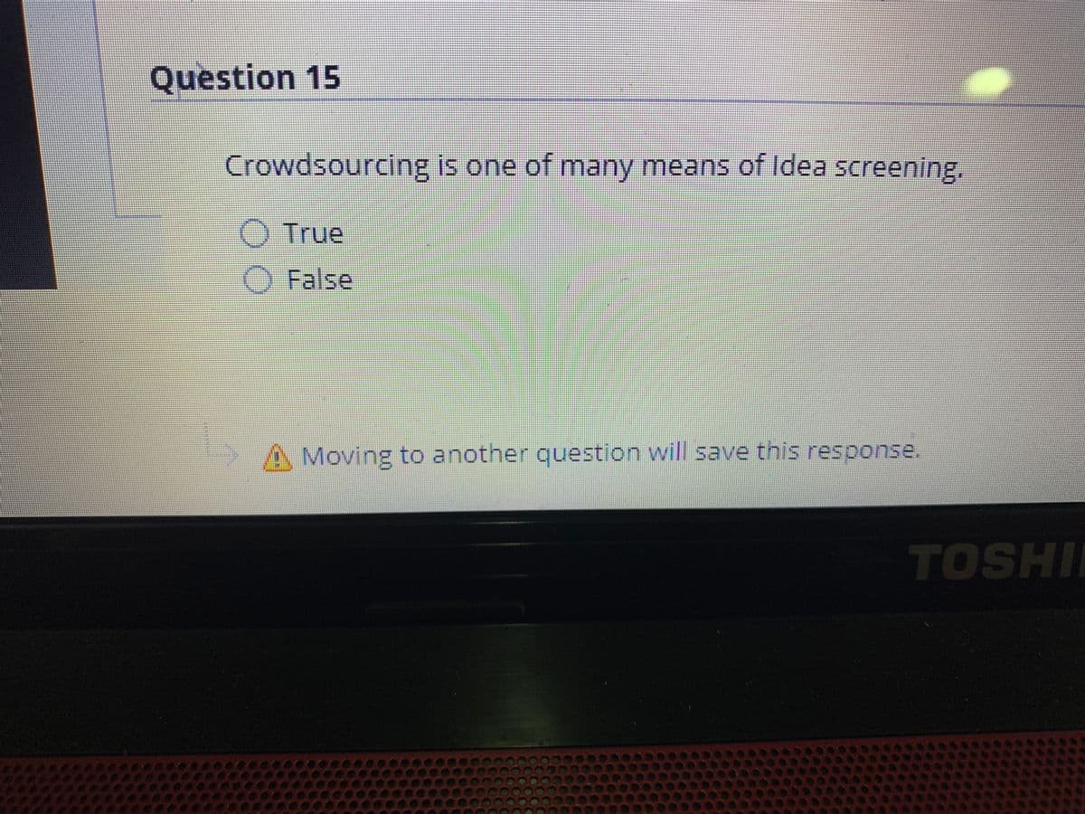 Question 15
Crowdsourcing is one of many means of Idea screening,
O True
O False
Moving to another question will save this response.
TOSHI
