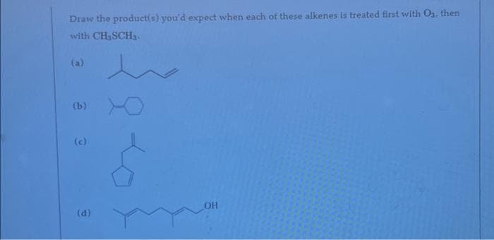 Draw the product(s) you'd expect when each of these alkenes is treated first with O3. then
with CH, SCH3.
(b)
(c)
(d)
OH